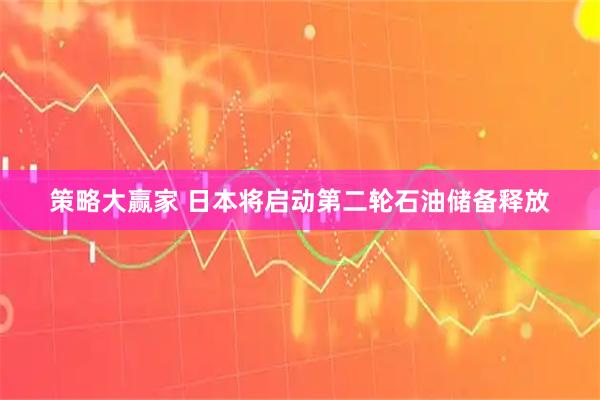 策略大赢家 日本将启动第二轮石油储备释放