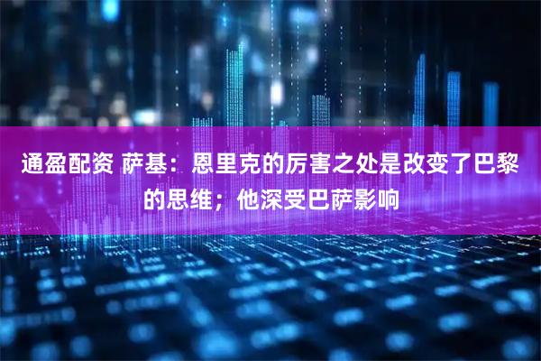 通盈配资 萨基：恩里克的厉害之处是改变了巴黎的思维；他深受巴萨影响
